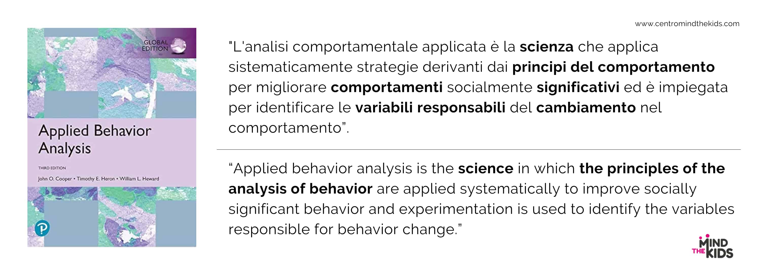 La definizione di A.B.A.: "L'analisi comportamentale applicata (Applied Behavior Analysis, A.B.A.) è la scienza che applica sistematicamente strategie derivanti dai principi del comportamento per migliorare comportamenti socialmente significativi”.